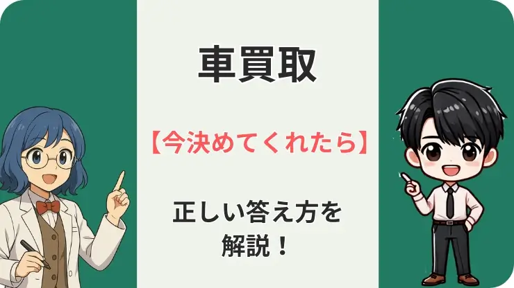 【99%】車買取の今決めてくれたらは断るべき？後悔しない答え方を整備士が解説！